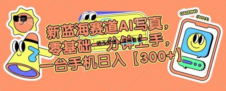 新蓝海赛道利用AI摄影，零基础一分钟上手，一台手机日入300+【揭秘】