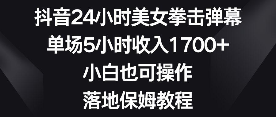抖音24小时美女拳击弹幕，单场5小时收入1700+，小白也可操作，落地保姆教程 ...