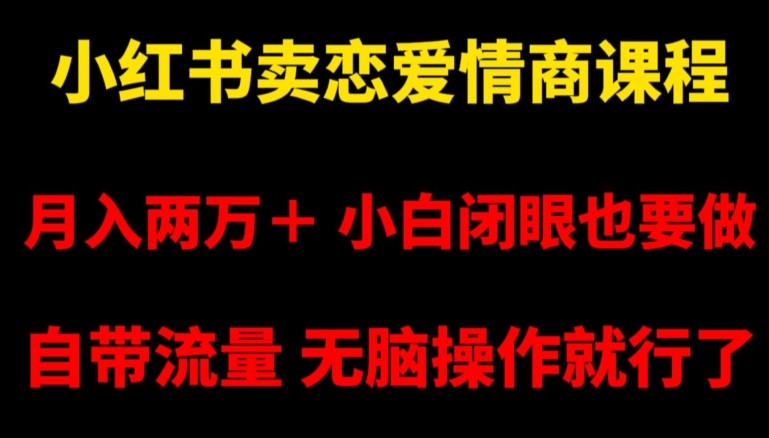 小红书卖恋爱情商课程，月入两万＋，小白闭眼也要做，自带流量，无脑操作就行了【揭秘】 ...