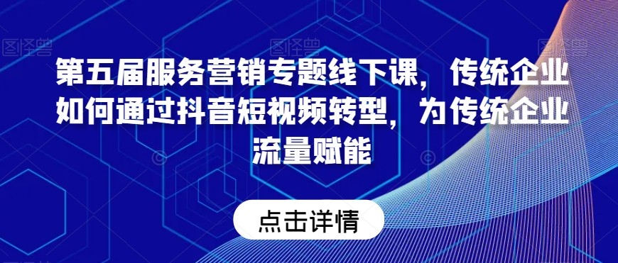 第五届服务营销专题线下课，传统企业如何通过抖音短视频转型，为传统企业流量赋能 ...