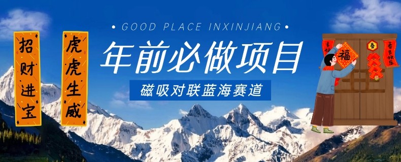 年前必做项目，磁吸对联蓝海赛道，傻瓜式操作复制粘贴纯搬运，一部手机即可完成 ...
