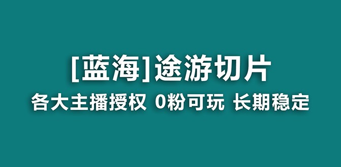 抖音途游切片蓝海项目，提供授权和素材，长期稳定，月入过万