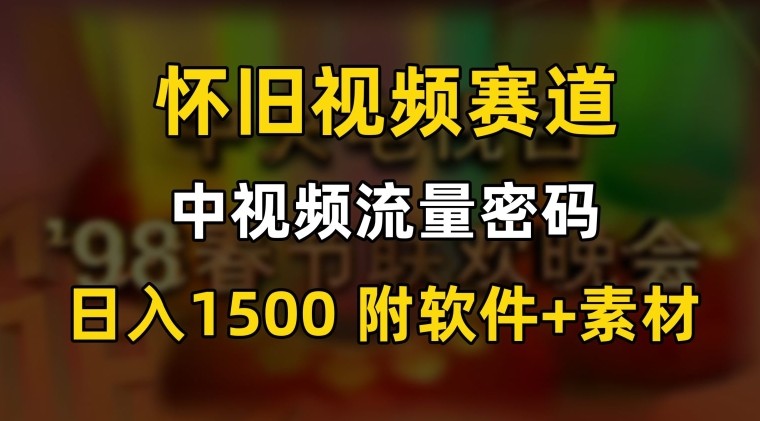 搞定中视频流量密码，怀旧视频赛道，日1500，保姆式教学【揭秘】