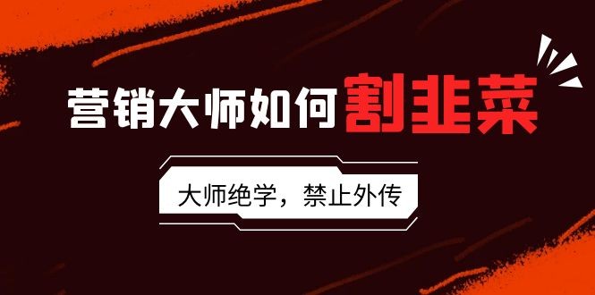 揭秘营销大师如何割韭菜：流量大师/讲故事大师/话术大师/卖货大师/成交大师 ...