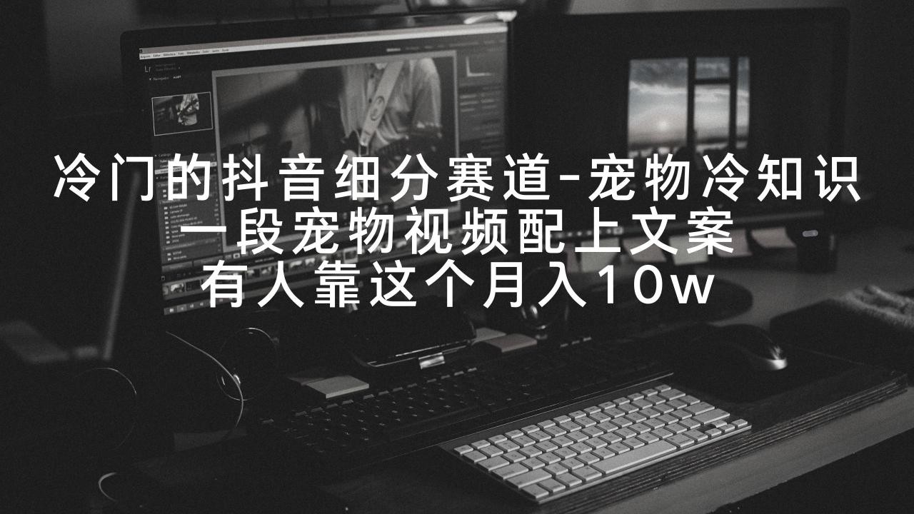 冷门的抖音细分赛道-宠物冷知识，一段宠物视频配上文案，有人靠这个月入10w ...