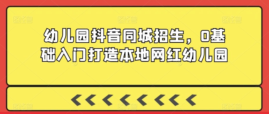 2024年幼儿园抖音同城招生，0基础入门打造本地网红幼儿园