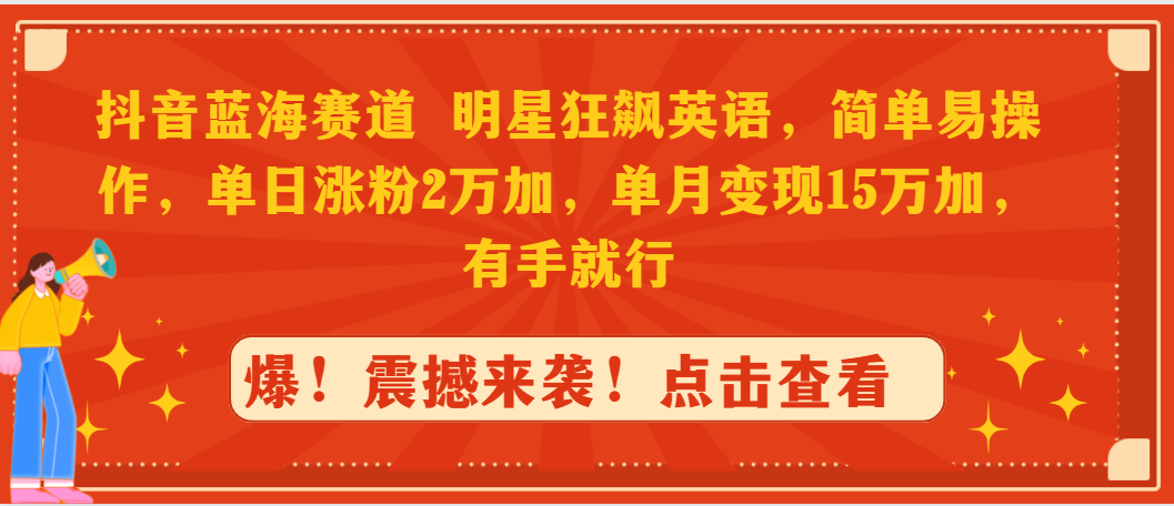 抖音蓝海赛道，明星狂飙英语，简单易操作，单日涨粉2万加，单月变现15万… ...