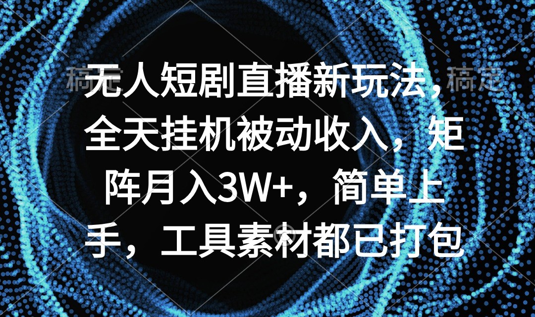 无人短剧直播新玩法，全天挂机被动收入，矩阵月入3W+，简单上手，工具素… ...
