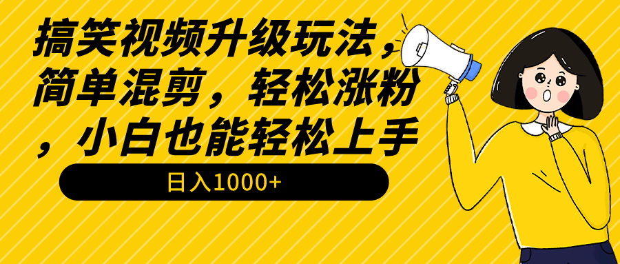 搞笑视频升级玩法，简单混剪，轻松涨粉，小白也能上手，日入1000+教程+素材 ...