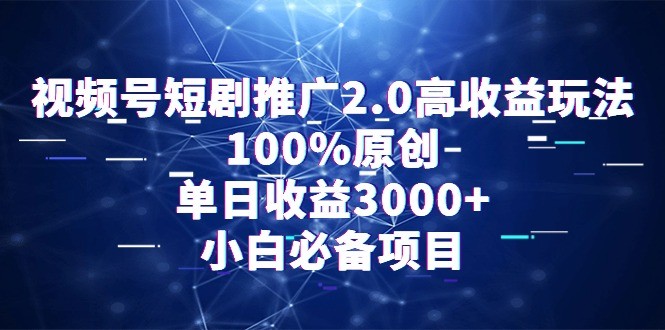 通过视频号短剧推广2.0：高收益玩法，100%原创，单日收益3000+，小白必备项目 ...