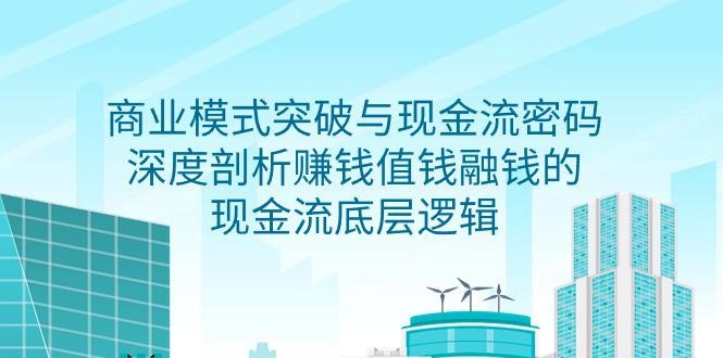 2024商业模式 突破与现金流密码，深度剖析赚钱值钱融钱的现金流底层逻辑-无水印 ...