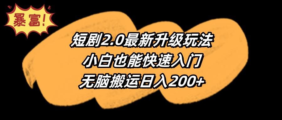 短剧2.0最新升级玩法，小白也能快速入门，无脑搬运日入200