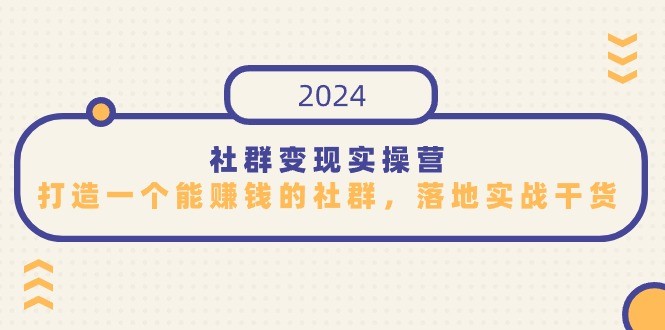 2024社群变现实操课程，打造一个能赚钱的社群，落地实战干货，尤其适合知识变现 ...