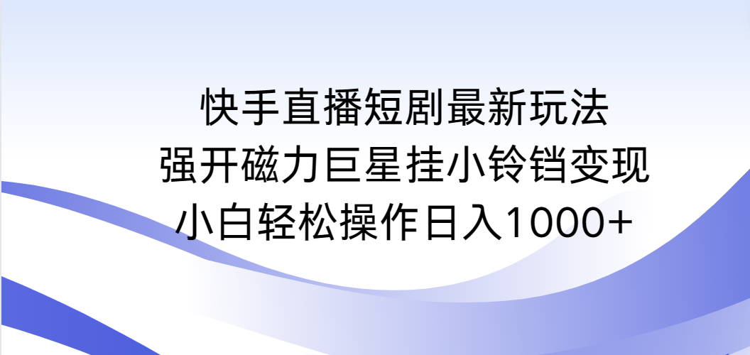 快手直播短剧最新玩法，强开磁力巨星挂小铃铛变现，小白轻松操作日入1000+ ...