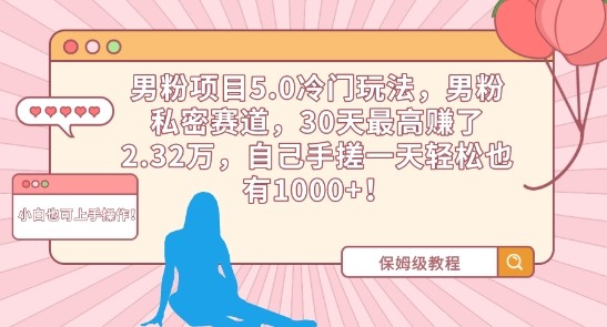 男粉项目5.0冷门玩法，男粉私密赛道，30天最高赚了2.32万，自己手搓一天轻松也有1000+【揭秘】 ...