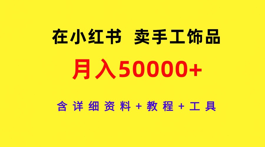通过小红书卖手工饰品，月入5w+，含详细资料+教程+工具