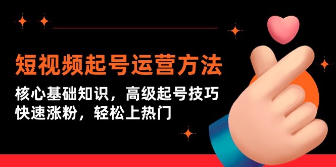 短视频起号上热门运营技术：核心基础知识，高级起号技巧，快速涨粉