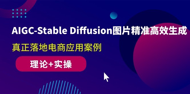 AIGC-Stable Diffusion图片精准高效生成 真正落地电商应用案例(理论 实操)