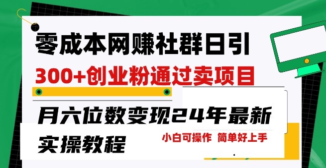 零成本网创群日引300 创业粉，卖项目月六位数变现，门槛低好上手，24年最新实操教程【揭秘】 ...