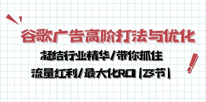 谷歌广告高阶打法与优化，解密流量红利/痛点揭秘，助力ROI最大化(23节)