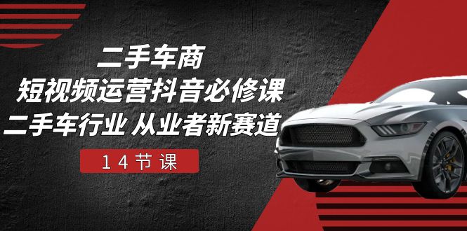《二手车商短视频运营教程：抖音必修课助力二手车行业开启新赛道（14 节）》 ...