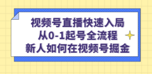 视频号直播快速入局:从0-1起号全流程,新人如何在视频号掘金