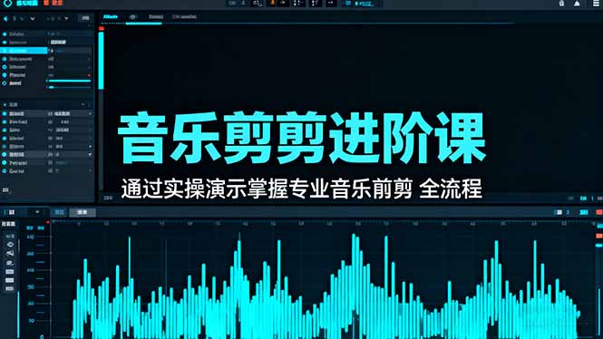 乐剪辑进阶课：通过实操演示掌握专业的音乐剪辑全流程技能