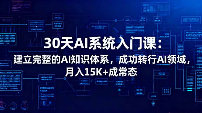 30天AI系统入门课:建立完整的AI知识体系,成功转行AI领域,月入15K+成常态