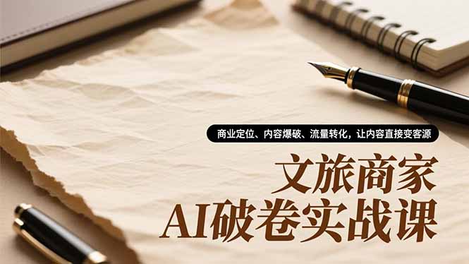 文旅商家AI破卷实战课，商业定位、内容爆破、流量转化，让内容直接变客源