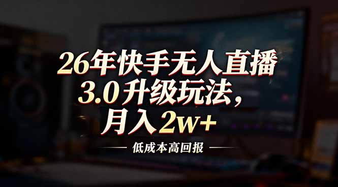 26年快手无人直播3.0升级玩法，低成本高回报，月入2w+