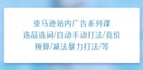 亚马逊站内广告系列课：选品选词/自动手动打法/竞价预算/减法暴力打法/等