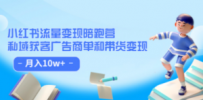 小红书流量·变现陪跑营（第8期）：私域获客广告商单和带货变现 月入10w+