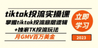tiktok投流实操课：掌握tiktok投流底层逻辑+独家TK投流玩法 月GMV百万美金