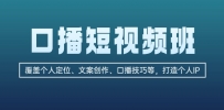 口播短视频班：覆盖个人定位、文案创作、口播技巧等，打造个人IP