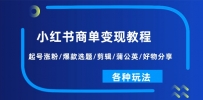 小红书商单变现教程：起号涨粉/爆款选题/剪辑/蒲公英/好物分享/各种玩法
