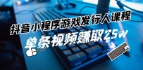 抖音小程序-游戏发行人课程：带你玩转游戏任务变现，单条视频赚取25w