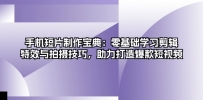 手机短片制作宝典：零基础学习剪辑、特效与拍摄技巧，助力打造爆款短视频