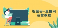 视频号+直播间运营教程：作品创作、直播设置与数据分析一网打尽