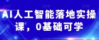 AI人工智能实操课：从0基础到掌握关键技能