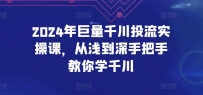 2024年巨量千川投流实操课，从浅到深手把手教你学千川