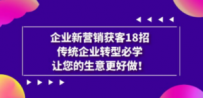 企业·新营销·获客18招，传统企业·转型必学，让您的生意更好做