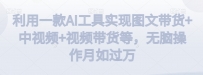 利用一款AI工具实现图文带货+中视频+视频带货等，无脑操作月如过万【揭秘】