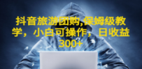 抖音旅游团购项目，保姆级教学，小白可操作，日收益300+（教程+素材）