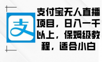 支付宝无人直播项目，日入一千以上，保姆级教程，适合小白