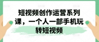 2024视频创作运营系列课，一个人一部手机玩转短视频