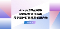 AI+小红书从0到1快速起号变现指南：分享多种打造爆款笔记方法