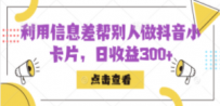 利用信息查帮别人做抖音小卡片，日收益300+