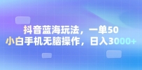 抖音蓝海玩法，一单50，小白手机无脑操作，日入3000+