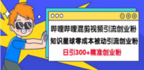 哔哩哔哩混剪视频引流创业粉日引300+知识星球零成本被动引流创业粉一天300+