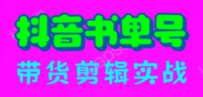抖音书单号带货剪辑实战：手把手带你 起号 涨粉 剪辑 卖货 变现（46节）